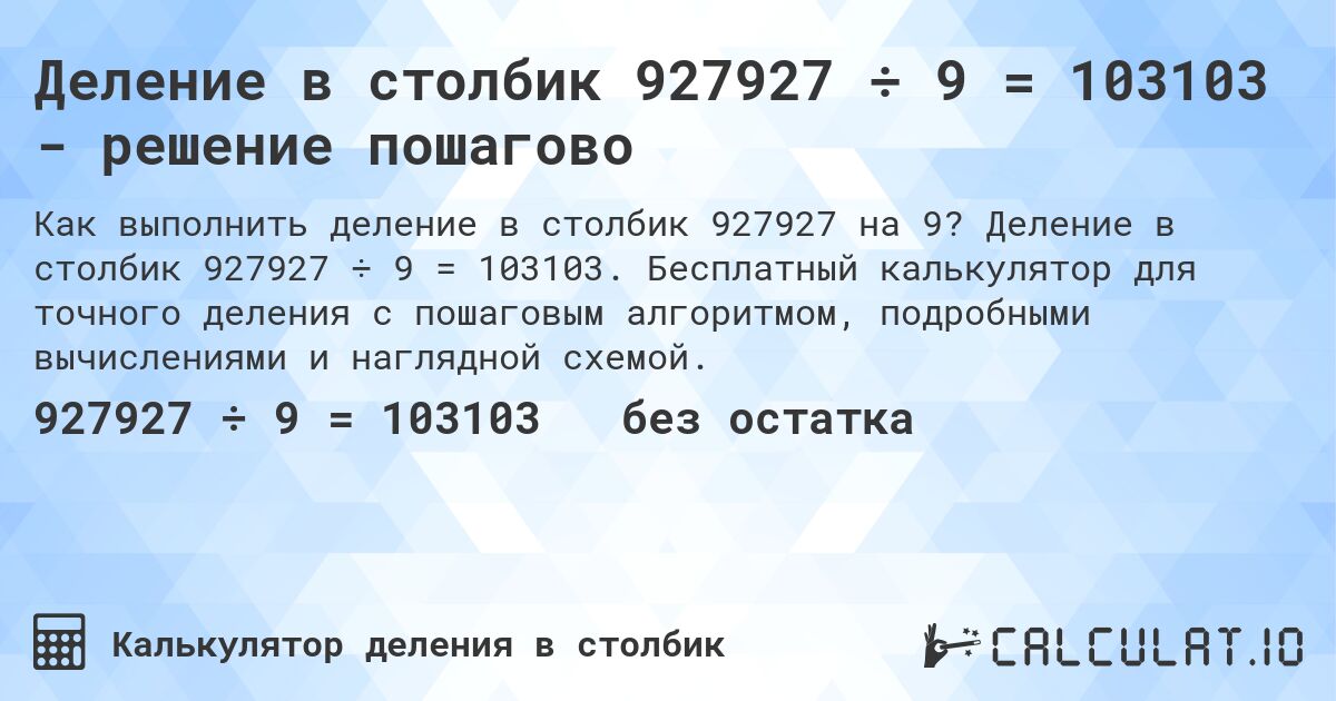 Деление в столбик 927927 ÷ 9 = 103103 - решение пошагово. Деление в столбик 927927 ÷ 9 = 103103. Бесплатный калькулятор для точного деления с пошаговым алгоритмом, подробными вычислениями и наглядной схемой.