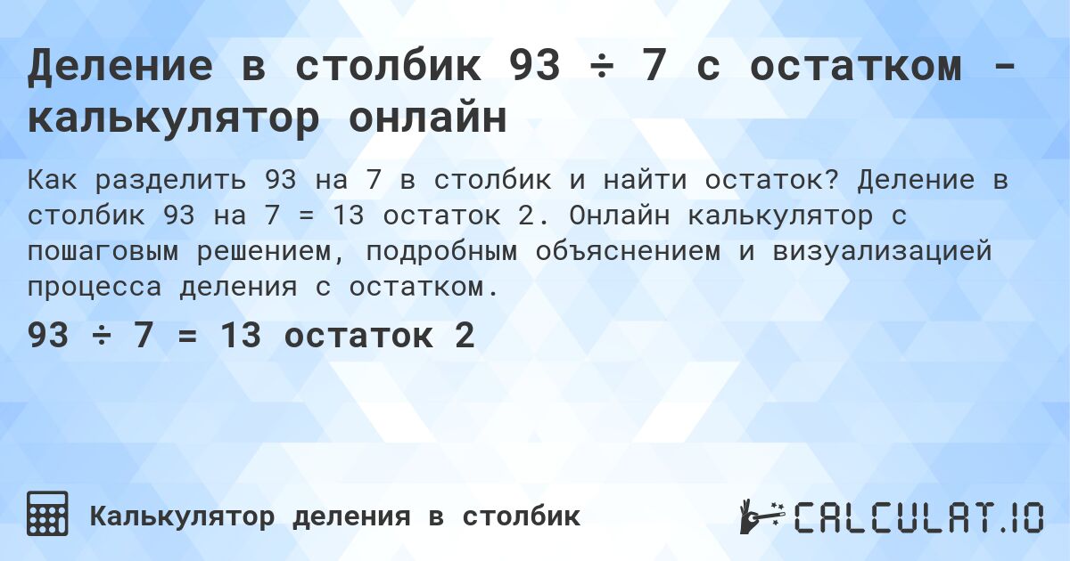 Деление в столбик 93 ÷ 7 с остатком - калькулятор онлайн. Деление в столбик 93 на 7 = 13 остаток 2. Онлайн калькулятор с пошаговым решением, подробным объяснением и визуализацией процесса деления с остатком.