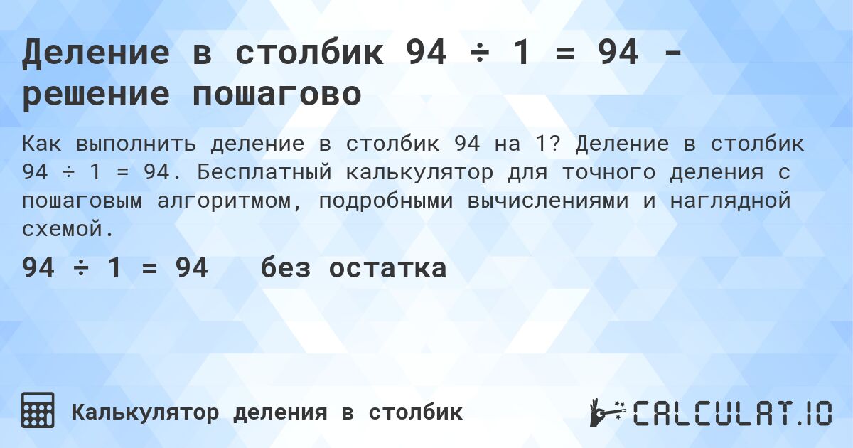 Деление в столбик 94 ÷ 1 = 94 - решение пошагово. Деление в столбик 94 ÷ 1 = 94. Бесплатный калькулятор для точного деления с пошаговым алгоритмом, подробными вычислениями и наглядной схемой.