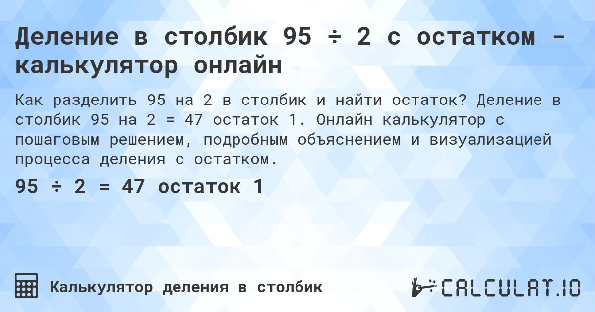 Деление в столбик 95 ÷ 2 с остатком - калькулятор онлайн. Деление в столбик 95 на 2 = 47 остаток 1. Онлайн калькулятор с пошаговым решением, подробным объяснением и визуализацией процесса деления с остатком.