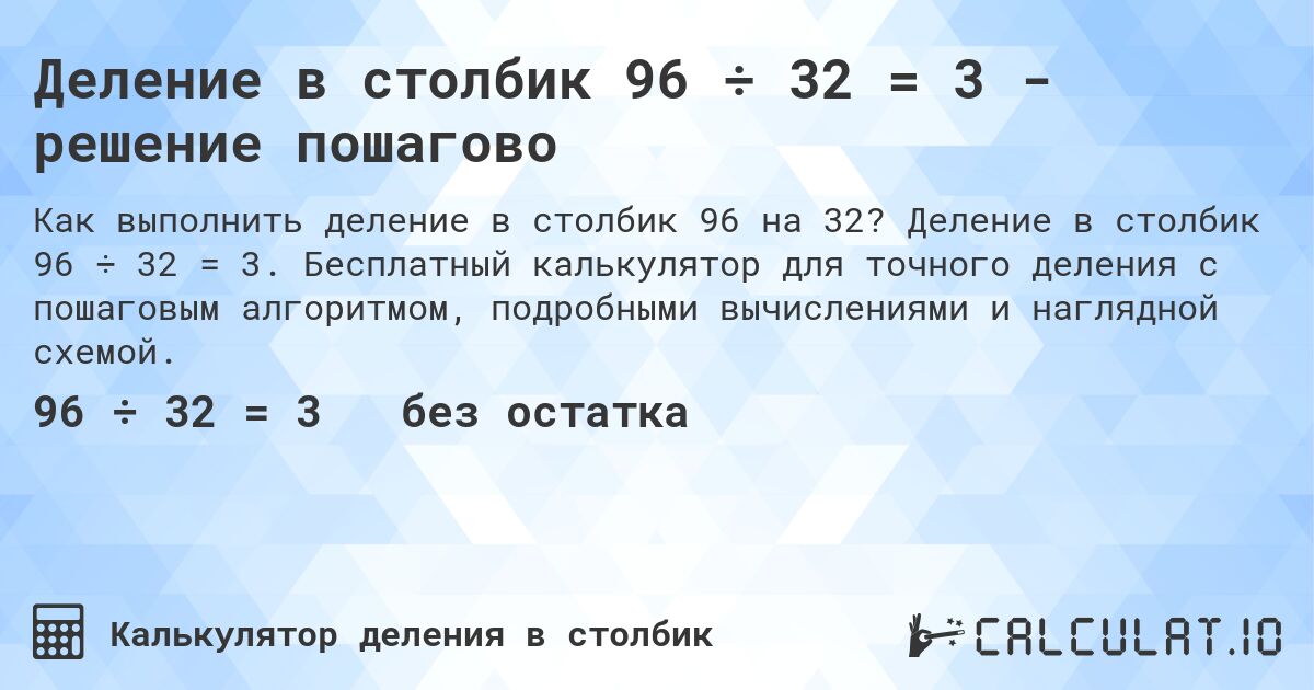 Деление в столбик 96 ÷ 32 = 3 - решение пошагово. Деление в столбик 96 ÷ 32 = 3. Бесплатный калькулятор для точного деления с пошаговым алгоритмом, подробными вычислениями и наглядной схемой.