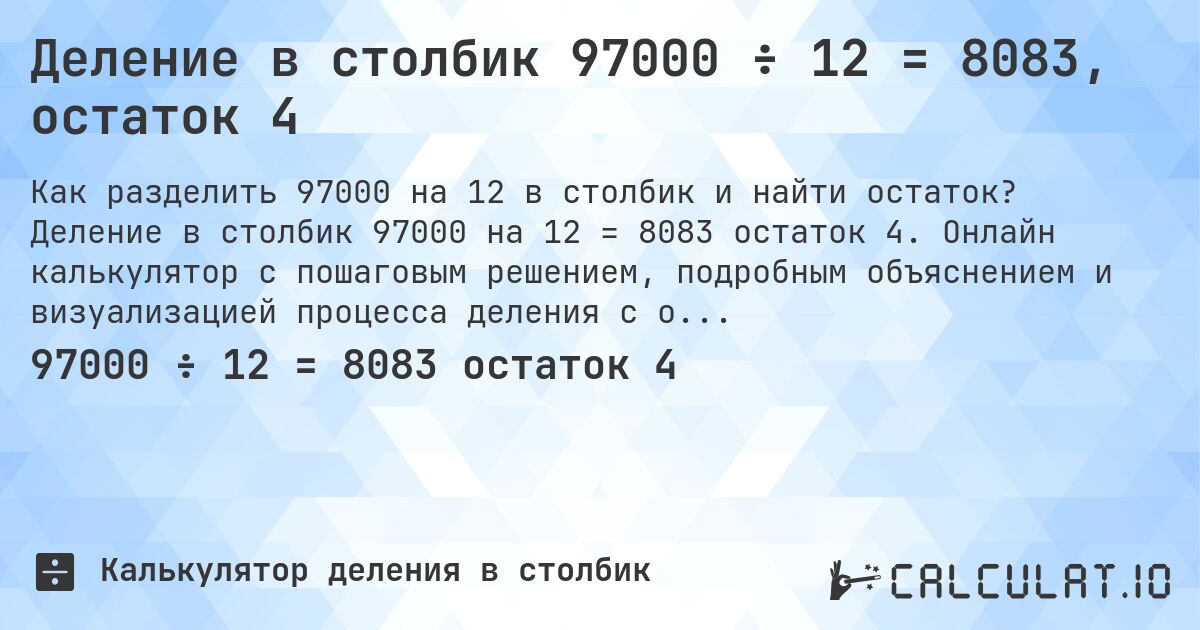Деление в столбик 97000 ÷ 12 = 8083, остаток 4. Деление в столбик 97000 на 12 = 8083 остаток 4. Онлайн калькулятор с пошаговым решением, подробным объяснением и визуализацией процесса деления с остатком.