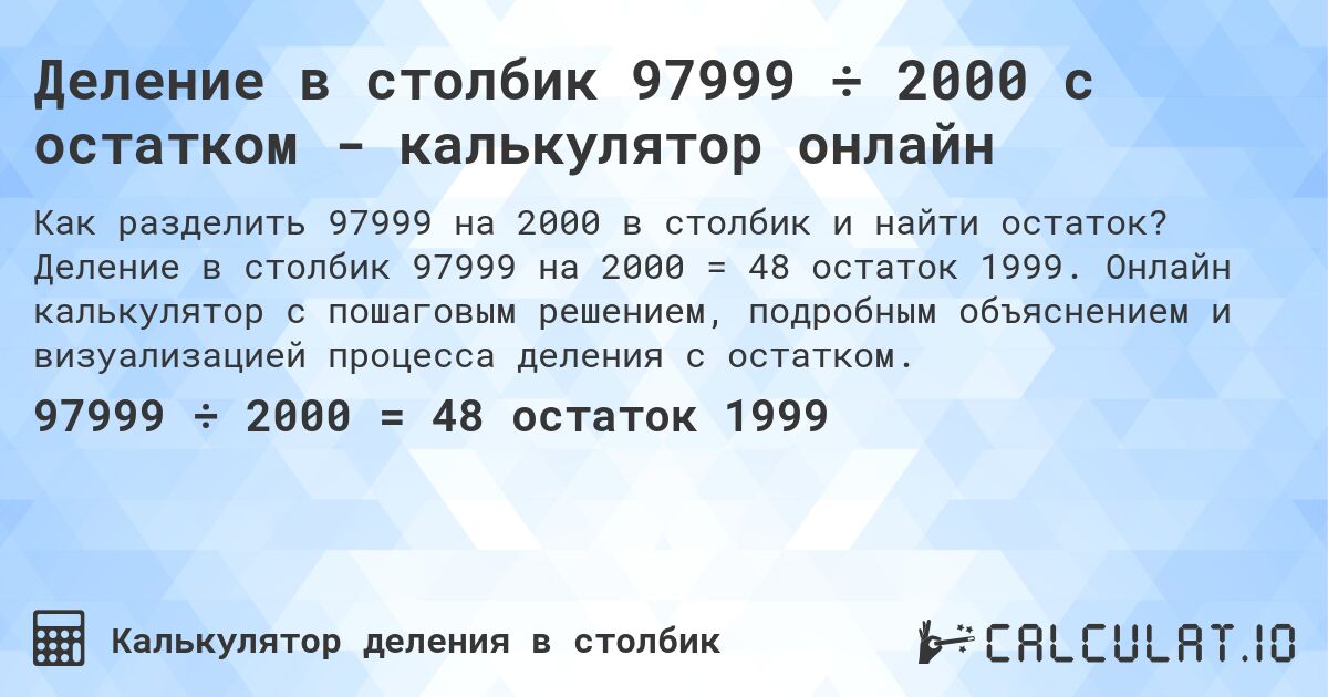 Деление в столбик 97999 ÷ 2000 с остатком - калькулятор онлайн. Деление в столбик 97999 на 2000 = 48 остаток 1999. Онлайн калькулятор с пошаговым решением, подробным объяснением и визуализацией процесса деления с остатком.