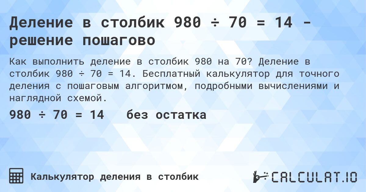 Деление в столбик 980 ÷ 70 = 14 - решение пошагово. Деление в столбик 980 ÷ 70 = 14. Бесплатный калькулятор для точного деления с пошаговым алгоритмом, подробными вычислениями и наглядной схемой.