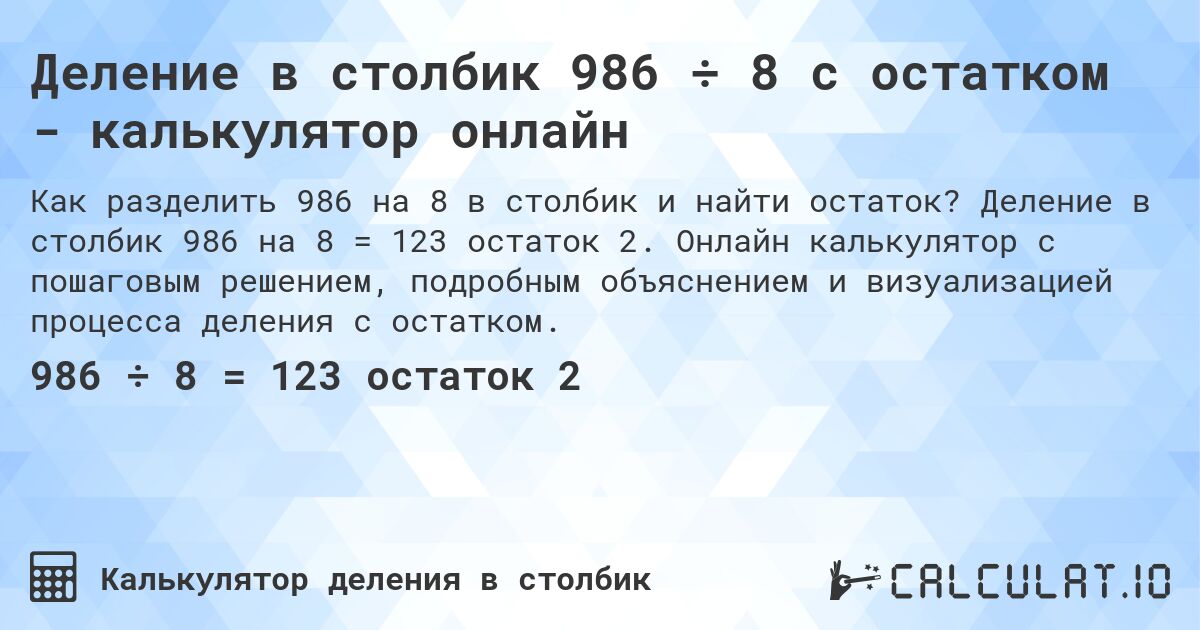Деление в столбик 986 ÷ 8 с остатком - калькулятор онлайн. Деление в столбик 986 на 8 = 123 остаток 2. Онлайн калькулятор с пошаговым решением, подробным объяснением и визуализацией процесса деления с остатком.