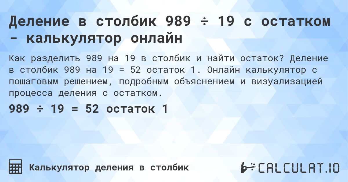 Деление в столбик 989 ÷ 19 с остатком - калькулятор онлайн. Деление в столбик 989 на 19 = 52 остаток 1. Онлайн калькулятор с пошаговым решением, подробным объяснением и визуализацией процесса деления с остатком.