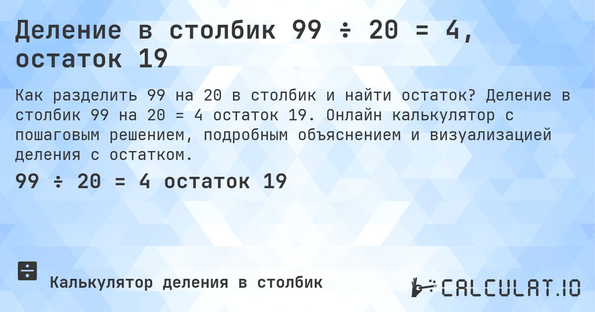 Деление в столбик 99 ÷ 20 = 4, остаток 19. Деление в столбик 99 на 20 = 4 остаток 19. Онлайн калькулятор с пошаговым решением, подробным объяснением и визуализацией деления с остатком.