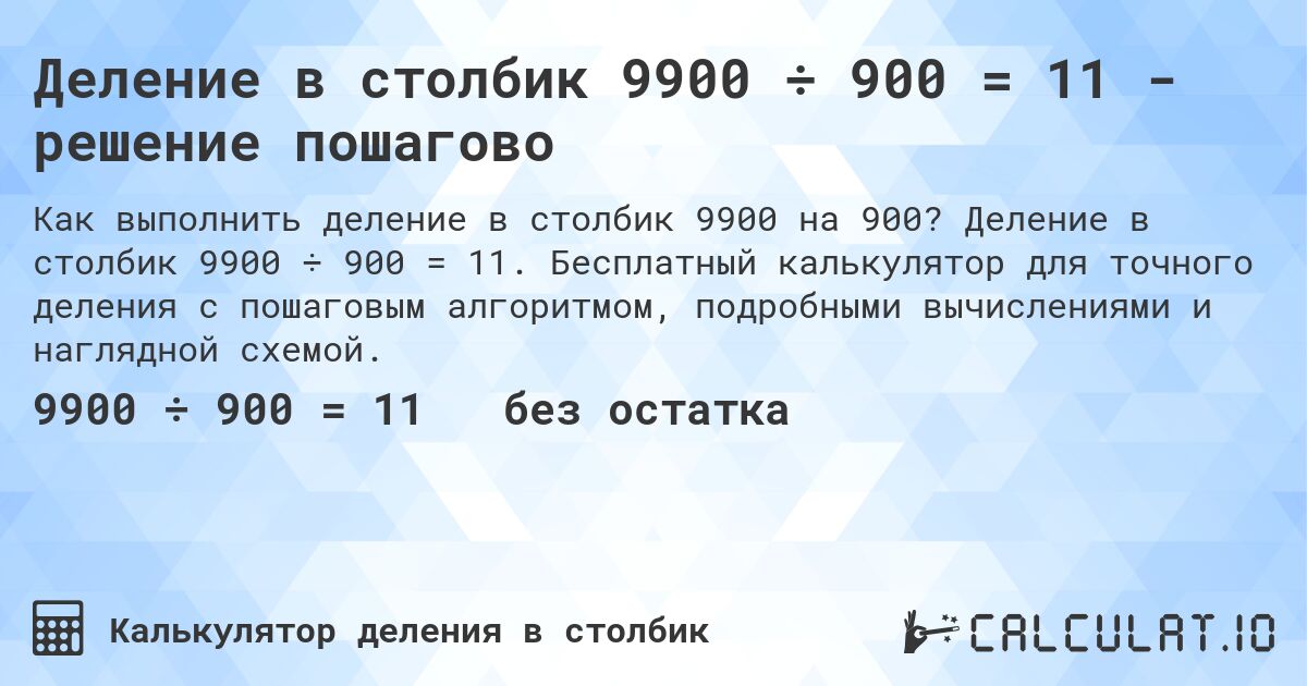 Деление в столбик 9900 ÷ 900 = 11 - решение пошагово. Деление в столбик 9900 ÷ 900 = 11. Бесплатный калькулятор для точного деления с пошаговым алгоритмом, подробными вычислениями и наглядной схемой.