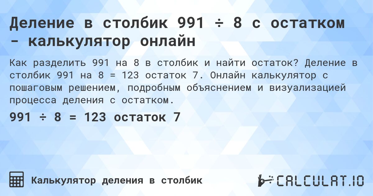 Деление в столбик 991 ÷ 8 с остатком - калькулятор онлайн. Деление в столбик 991 на 8 = 123 остаток 7. Онлайн калькулятор с пошаговым решением, подробным объяснением и визуализацией процесса деления с остатком.