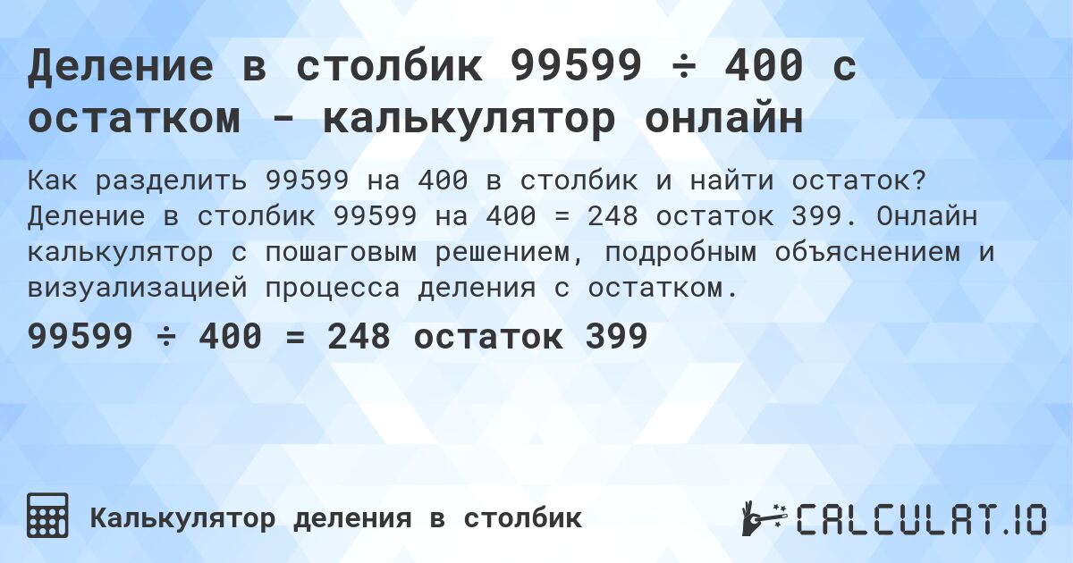 Деление в столбик 99599 ÷ 400 с остатком - калькулятор онлайн. Деление в столбик 99599 на 400 = 248 остаток 399. Онлайн калькулятор с пошаговым решением, подробным объяснением и визуализацией процесса деления с остатком.