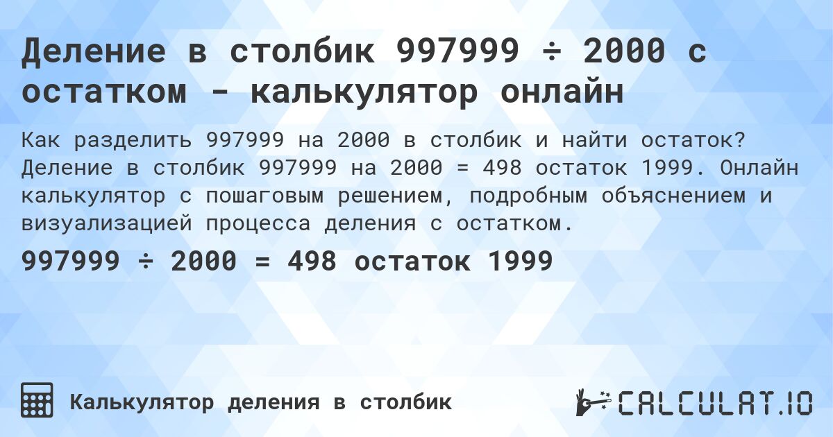 Деление в столбик 997999 ÷ 2000 с остатком - калькулятор онлайн. Деление в столбик 997999 на 2000 = 498 остаток 1999. Онлайн калькулятор с пошаговым решением, подробным объяснением и визуализацией процесса деления с остатком.