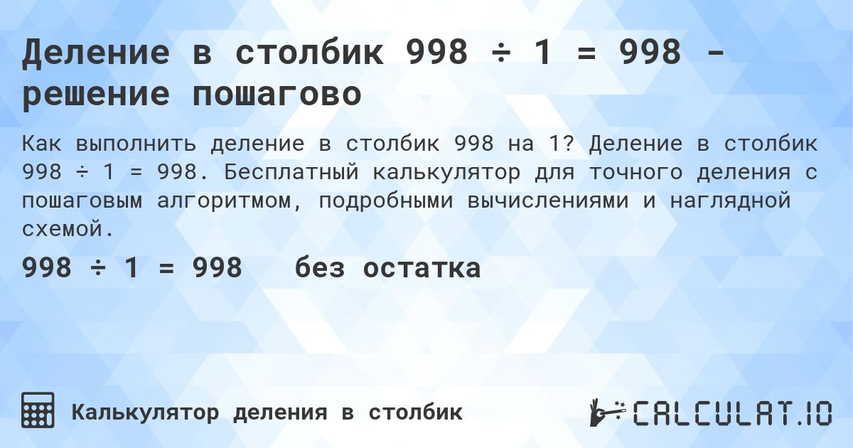 Деление в столбик 998 ÷ 1 = 998 - решение пошагово. Деление в столбик 998 ÷ 1 = 998. Бесплатный калькулятор для точного деления с пошаговым алгоритмом, подробными вычислениями и наглядной схемой.