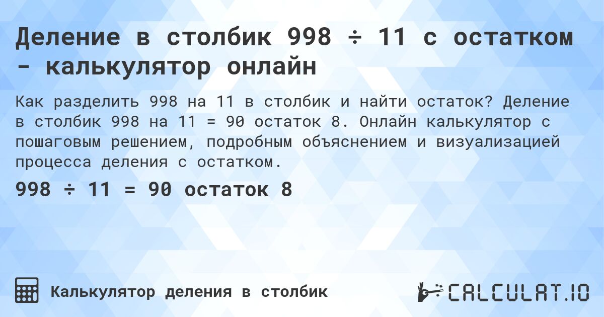 Деление в столбик 998 ÷ 11 с остатком - калькулятор онлайн. Деление в столбик 998 на 11 = 90 остаток 8. Онлайн калькулятор с пошаговым решением, подробным объяснением и визуализацией процесса деления с остатком.