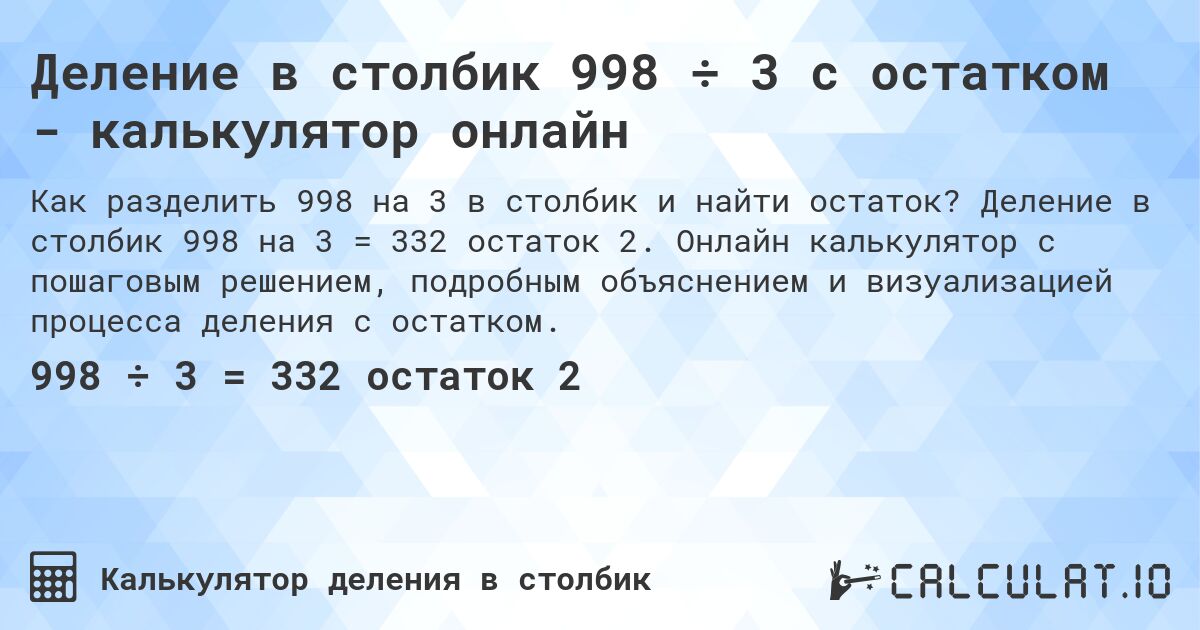 Деление в столбик 998 ÷ 3 с остатком - калькулятор онлайн. Деление в столбик 998 на 3 = 332 остаток 2. Онлайн калькулятор с пошаговым решением, подробным объяснением и визуализацией процесса деления с остатком.
