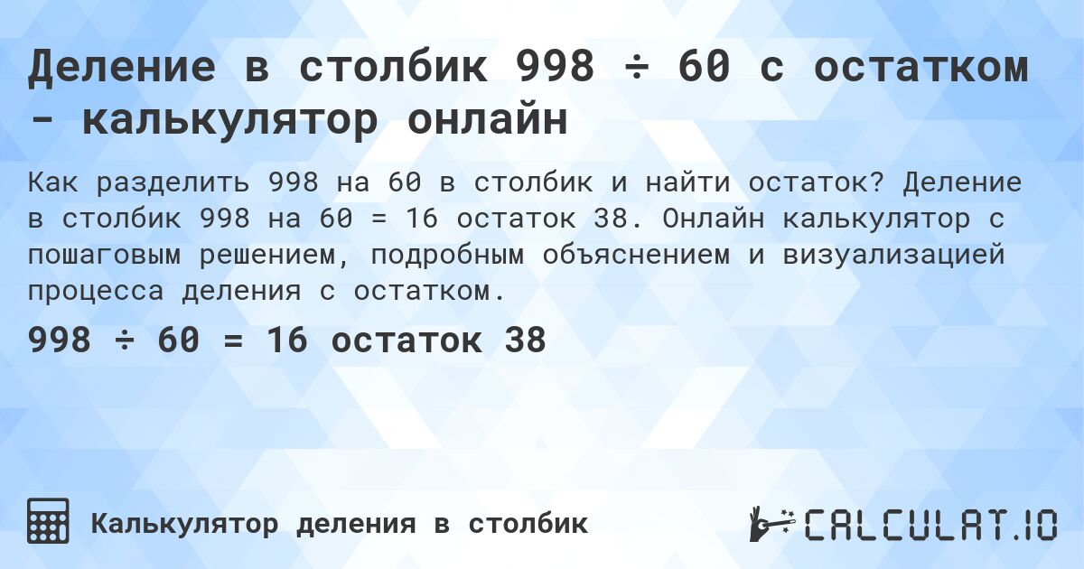 Деление в столбик 998 ÷ 60 с остатком - калькулятор онлайн. Деление в столбик 998 на 60 = 16 остаток 38. Онлайн калькулятор с пошаговым решением, подробным объяснением и визуализацией процесса деления с остатком.