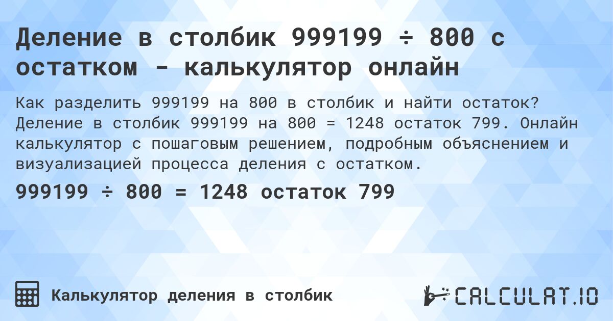 Деление в столбик 999199 ÷ 800 с остатком - калькулятор онлайн. Деление в столбик 999199 на 800 = 1248 остаток 799. Онлайн калькулятор с пошаговым решением, подробным объяснением и визуализацией процесса деления с остатком.