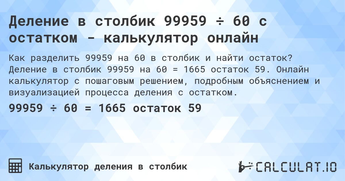 Деление в столбик 99959 ÷ 60 с остатком - калькулятор онлайн. Деление в столбик 99959 на 60 = 1665 остаток 59. Онлайн калькулятор с пошаговым решением, подробным объяснением и визуализацией процесса деления с остатком.