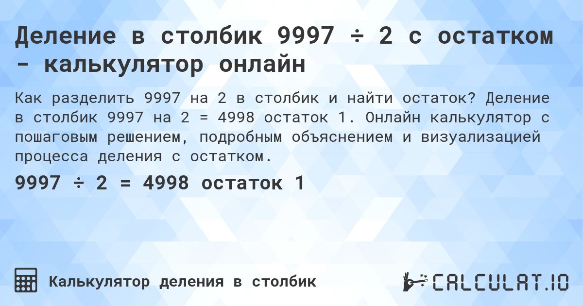 Деление в столбик 9997 ÷ 2 с остатком - калькулятор онлайн. Деление в столбик 9997 на 2 = 4998 остаток 1. Онлайн калькулятор с пошаговым решением, подробным объяснением и визуализацией процесса деления с остатком.