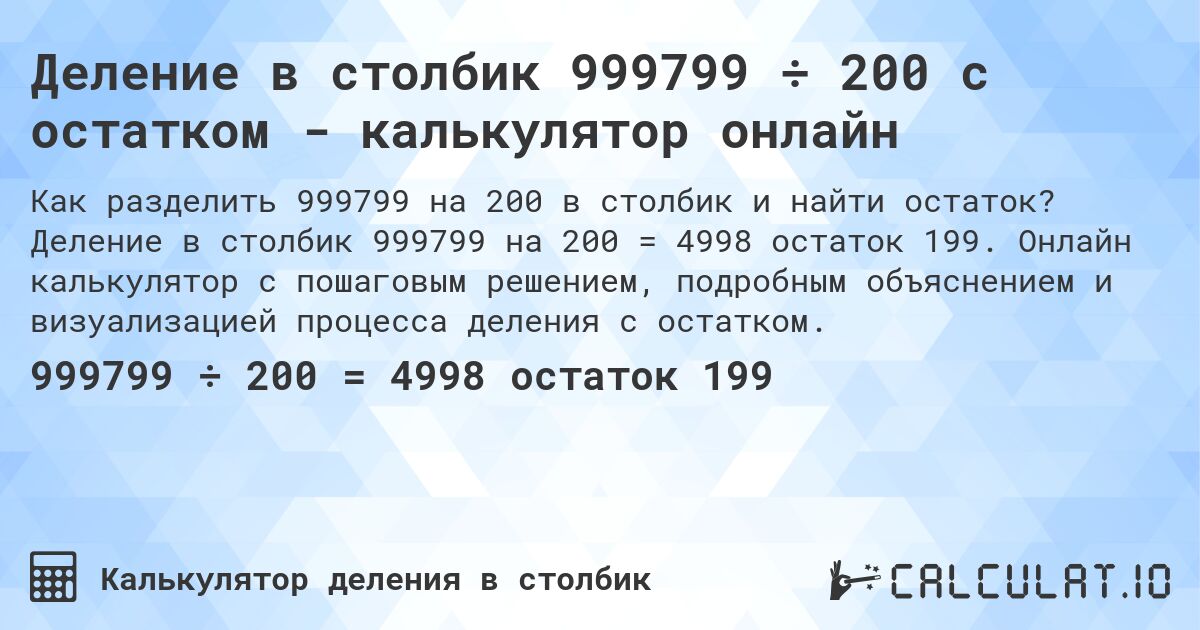 Деление в столбик 999799 ÷ 200 с остатком - калькулятор онлайн. Деление в столбик 999799 на 200 = 4998 остаток 199. Онлайн калькулятор с пошаговым решением, подробным объяснением и визуализацией процесса деления с остатком.