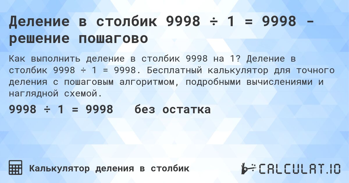 Деление в столбик 9998 ÷ 1 = 9998 - решение пошагово. Деление в столбик 9998 ÷ 1 = 9998. Бесплатный калькулятор для точного деления с пошаговым алгоритмом, подробными вычислениями и наглядной схемой.