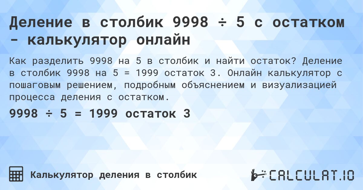 Деление в столбик 9998 ÷ 5 с остатком - калькулятор онлайн. Деление в столбик 9998 на 5 = 1999 остаток 3. Онлайн калькулятор с пошаговым решением, подробным объяснением и визуализацией процесса деления с остатком.