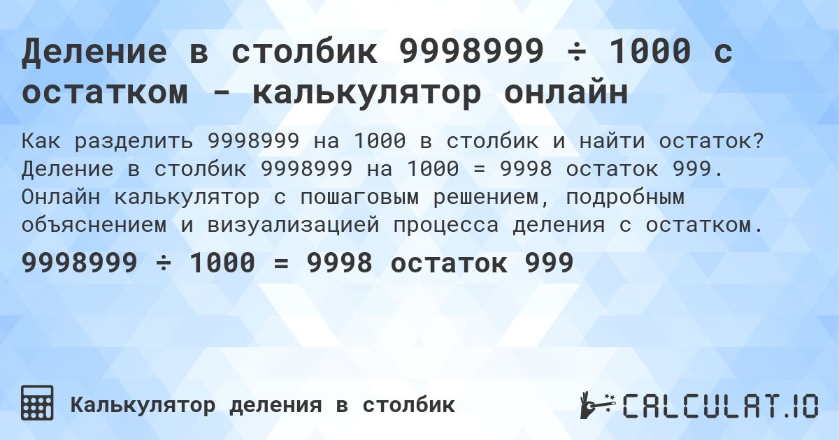 Деление в столбик 9998999 ÷ 1000 с остатком - калькулятор онлайн. Деление в столбик 9998999 на 1000 = 9998 остаток 999. Онлайн калькулятор с пошаговым решением, подробным объяснением и визуализацией процесса деления с остатком.