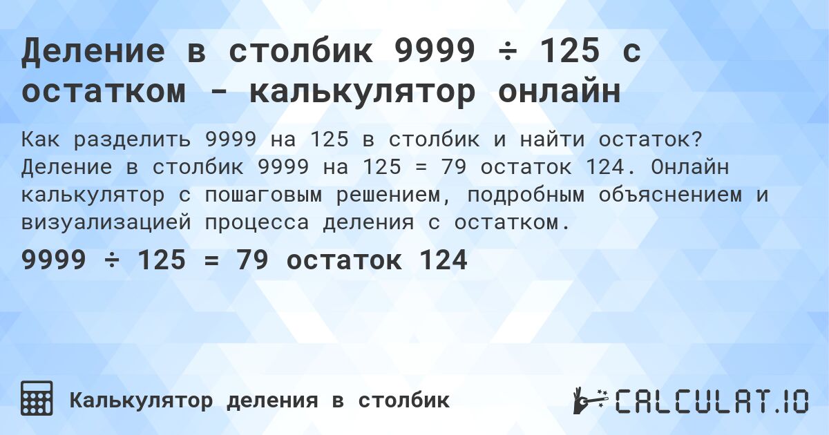 Деление в столбик 9999 ÷ 125 с остатком - калькулятор онлайн. Деление в столбик 9999 на 125 = 79 остаток 124. Онлайн калькулятор с пошаговым решением, подробным объяснением и визуализацией процесса деления с остатком.