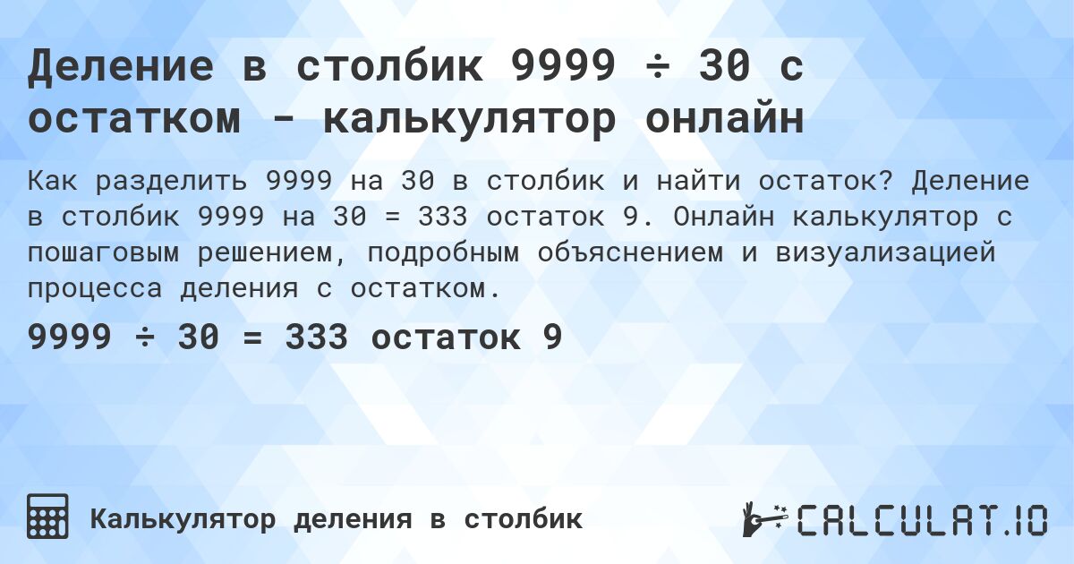 Деление в столбик 9999 ÷ 30 с остатком - калькулятор онлайн. Деление в столбик 9999 на 30 = 333 остаток 9. Онлайн калькулятор с пошаговым решением, подробным объяснением и визуализацией процесса деления с остатком.