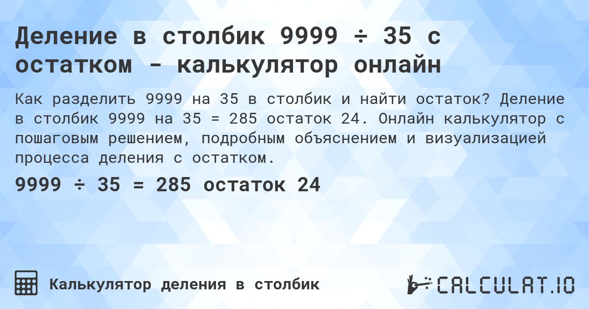 Деление в столбик 9999 ÷ 35 с остатком - калькулятор онлайн. Деление в столбик 9999 на 35 = 285 остаток 24. Онлайн калькулятор с пошаговым решением, подробным объяснением и визуализацией процесса деления с остатком.