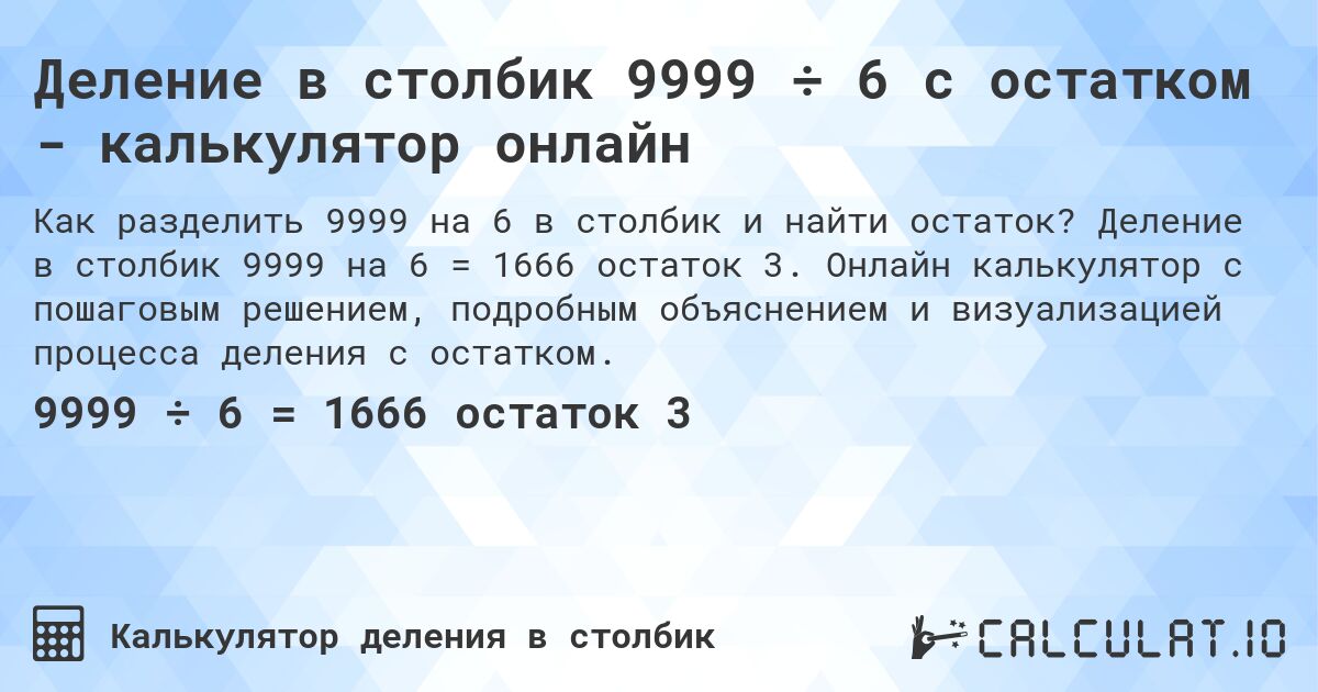 Деление в столбик 9999 ÷ 6 с остатком - калькулятор онлайн. Деление в столбик 9999 на 6 = 1666 остаток 3. Онлайн калькулятор с пошаговым решением, подробным объяснением и визуализацией процесса деления с остатком.