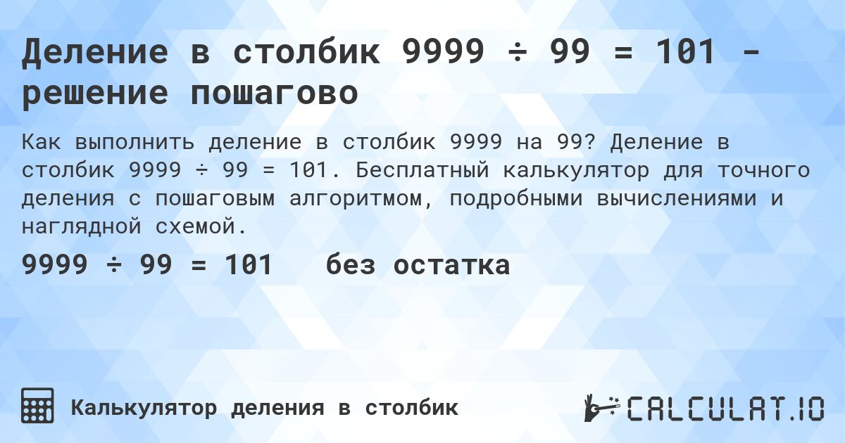 Деление в столбик 9999 ÷ 99 = 101 - решение пошагово. Деление в столбик 9999 ÷ 99 = 101. Бесплатный калькулятор для точного деления с пошаговым алгоритмом, подробными вычислениями и наглядной схемой.