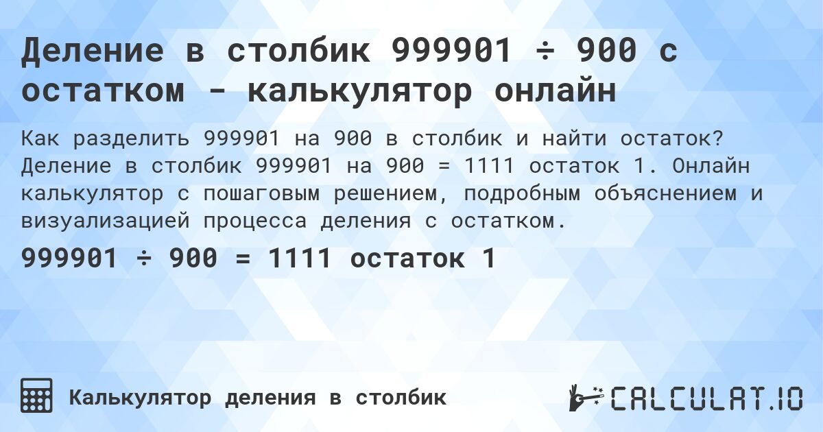 Деление в столбик 999901 ÷ 900 с остатком - калькулятор онлайн. Деление в столбик 999901 на 900 = 1111 остаток 1. Онлайн калькулятор с пошаговым решением, подробным объяснением и визуализацией процесса деления с остатком.