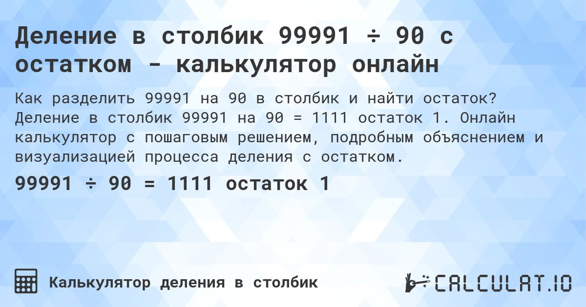 Деление в столбик 99991 ÷ 90 с остатком - калькулятор онлайн. Деление в столбик 99991 на 90 = 1111 остаток 1. Онлайн калькулятор с пошаговым решением, подробным объяснением и визуализацией процесса деления с остатком.