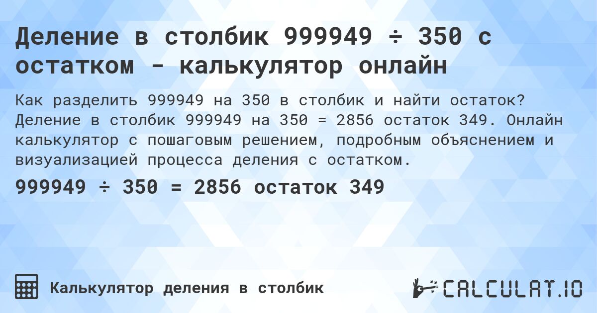 Деление в столбик 999949 ÷ 350 с остатком - калькулятор онлайн. Деление в столбик 999949 на 350 = 2856 остаток 349. Онлайн калькулятор с пошаговым решением, подробным объяснением и визуализацией процесса деления с остатком.