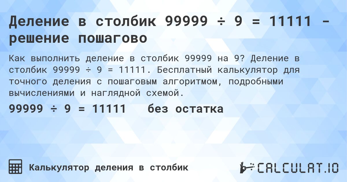 Деление в столбик 99999 ÷ 9 = 11111 - решение пошагово. Деление в столбик 99999 ÷ 9 = 11111. Бесплатный калькулятор для точного деления с пошаговым алгоритмом, подробными вычислениями и наглядной схемой.