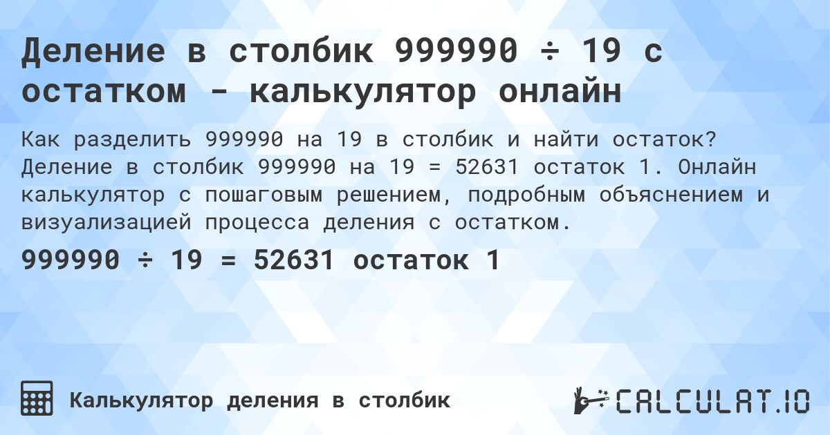 Деление в столбик 999990 ÷ 19 с остатком - калькулятор онлайн. Деление в столбик 999990 на 19 = 52631 остаток 1. Онлайн калькулятор с пошаговым решением, подробным объяснением и визуализацией процесса деления с остатком.