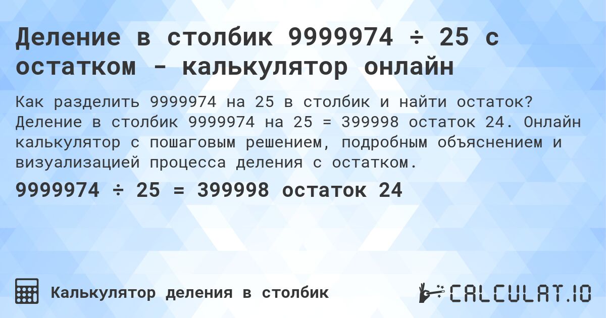 Деление в столбик 9999974 ÷ 25 с остатком - калькулятор онлайн. Деление в столбик 9999974 на 25 = 399998 остаток 24. Онлайн калькулятор с пошаговым решением, подробным объяснением и визуализацией процесса деления с остатком.