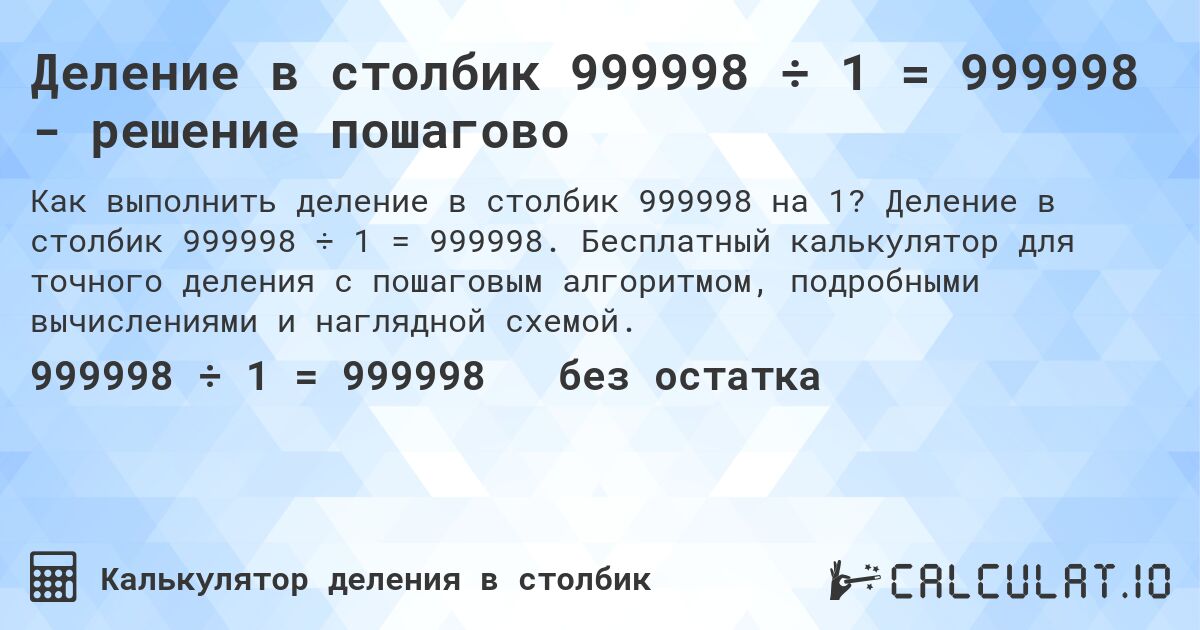Деление в столбик 999998 ÷ 1 = 999998 - решение пошагово. Деление в столбик 999998 ÷ 1 = 999998. Бесплатный калькулятор для точного деления с пошаговым алгоритмом, подробными вычислениями и наглядной схемой.