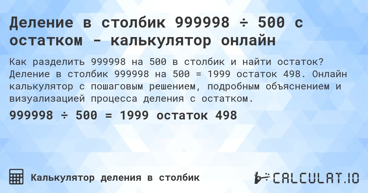 Деление в столбик 999998 ÷ 500 с остатком - калькулятор онлайн. Деление в столбик 999998 на 500 = 1999 остаток 498. Онлайн калькулятор с пошаговым решением, подробным объяснением и визуализацией процесса деления с остатком.