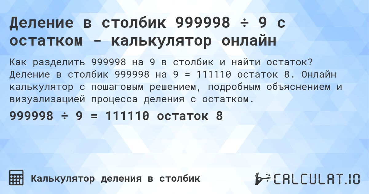 Деление в столбик 999998 ÷ 9 с остатком - калькулятор онлайн. Деление в столбик 999998 на 9 = 111110 остаток 8. Онлайн калькулятор с пошаговым решением, подробным объяснением и визуализацией процесса деления с остатком.