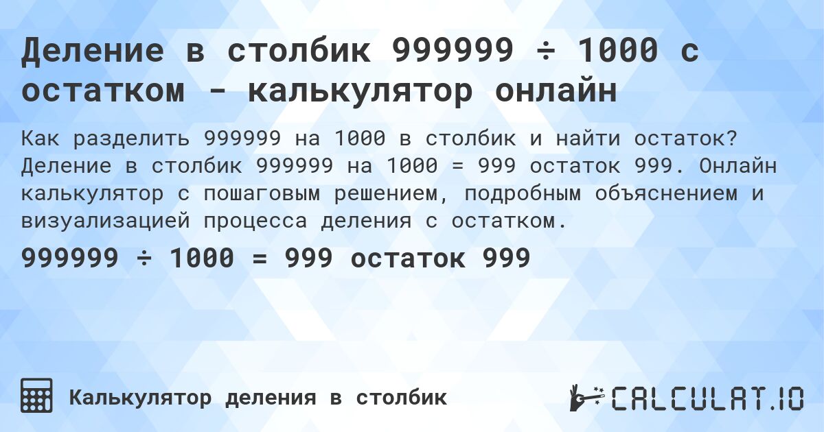 Деление в столбик 999999 ÷ 1000 с остатком - калькулятор онлайн. Деление в столбик 999999 на 1000 = 999 остаток 999. Онлайн калькулятор с пошаговым решением, подробным объяснением и визуализацией процесса деления с остатком.