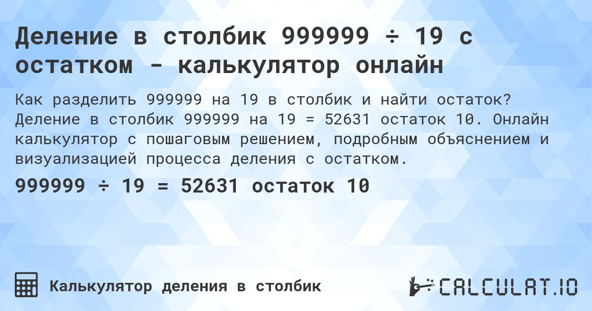Деление в столбик 999999 ÷ 19 с остатком - калькулятор онлайн. Деление в столбик 999999 на 19 = 52631 остаток 10. Онлайн калькулятор с пошаговым решением, подробным объяснением и визуализацией процесса деления с остатком.