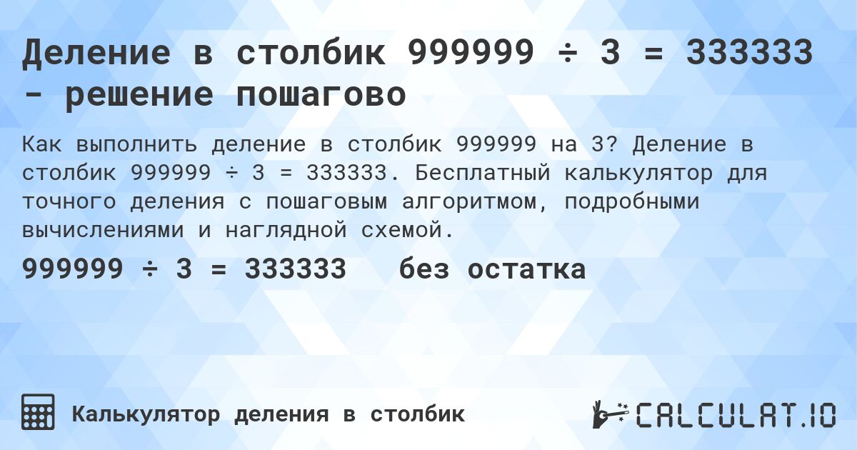 Деление в столбик 999999 ÷ 3 = 333333 - решение пошагово. Деление в столбик 999999 ÷ 3 = 333333. Бесплатный калькулятор для точного деления с пошаговым алгоритмом, подробными вычислениями и наглядной схемой.