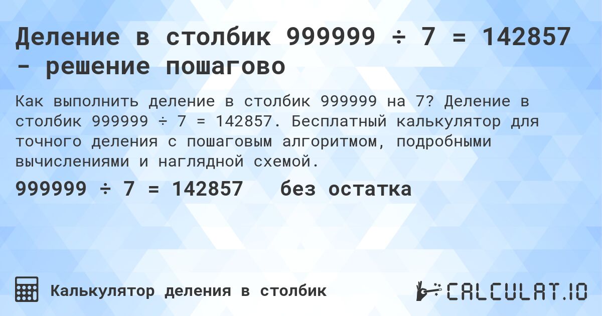 Деление в столбик 999999 ÷ 7 = 142857 - решение пошагово. Деление в столбик 999999 ÷ 7 = 142857. Бесплатный калькулятор для точного деления с пошаговым алгоритмом, подробными вычислениями и наглядной схемой.