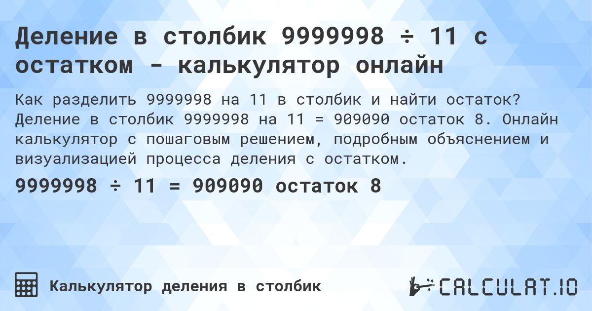 Деление в столбик 9999998 ÷ 11 с остатком - калькулятор онлайн. Деление в столбик 9999998 на 11 = 909090 остаток 8. Онлайн калькулятор с пошаговым решением, подробным объяснением и визуализацией процесса деления с остатком.