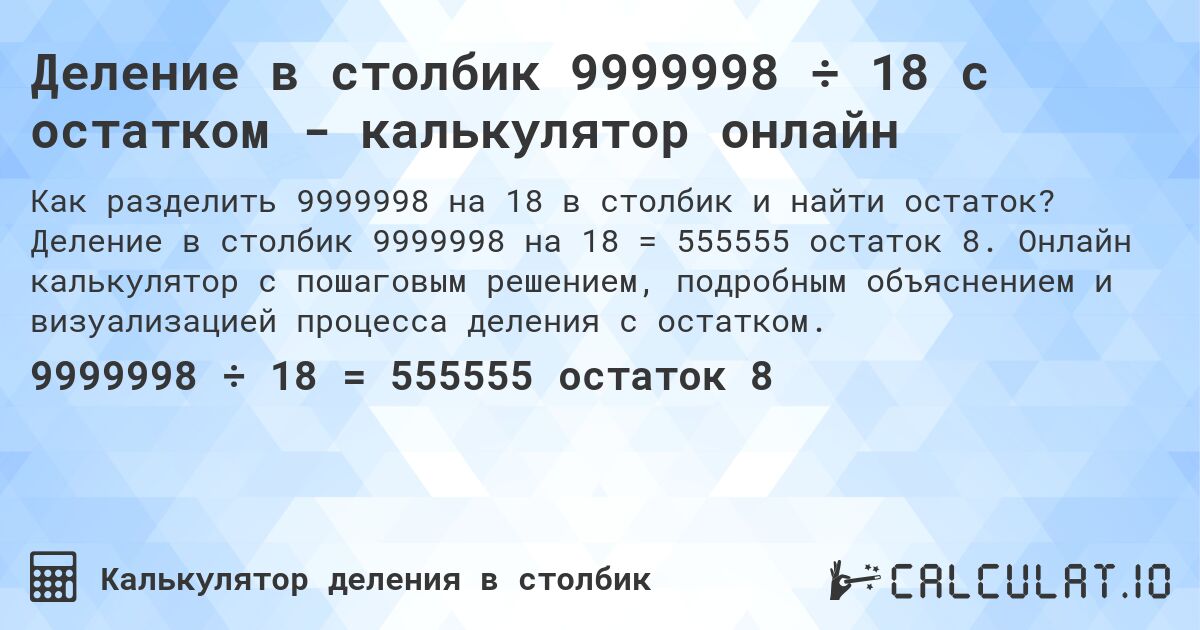 Деление в столбик 9999998 ÷ 18 с остатком - калькулятор онлайн. Деление в столбик 9999998 на 18 = 555555 остаток 8. Онлайн калькулятор с пошаговым решением, подробным объяснением и визуализацией процесса деления с остатком.