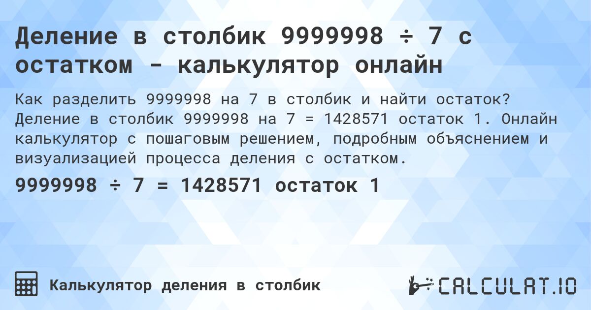 Деление в столбик 9999998 ÷ 7 с остатком - калькулятор онлайн. Деление в столбик 9999998 на 7 = 1428571 остаток 1. Онлайн калькулятор с пошаговым решением, подробным объяснением и визуализацией процесса деления с остатком.