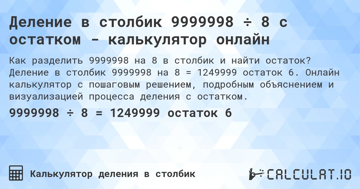 Деление в столбик 9999998 ÷ 8 с остатком - калькулятор онлайн. Деление в столбик 9999998 на 8 = 1249999 остаток 6. Онлайн калькулятор с пошаговым решением, подробным объяснением и визуализацией процесса деления с остатком.