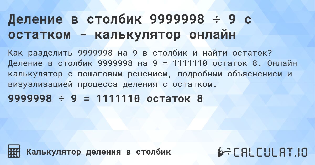 Деление в столбик 9999998 ÷ 9 с остатком - калькулятор онлайн. Деление в столбик 9999998 на 9 = 1111110 остаток 8. Онлайн калькулятор с пошаговым решением, подробным объяснением и визуализацией процесса деления с остатком.