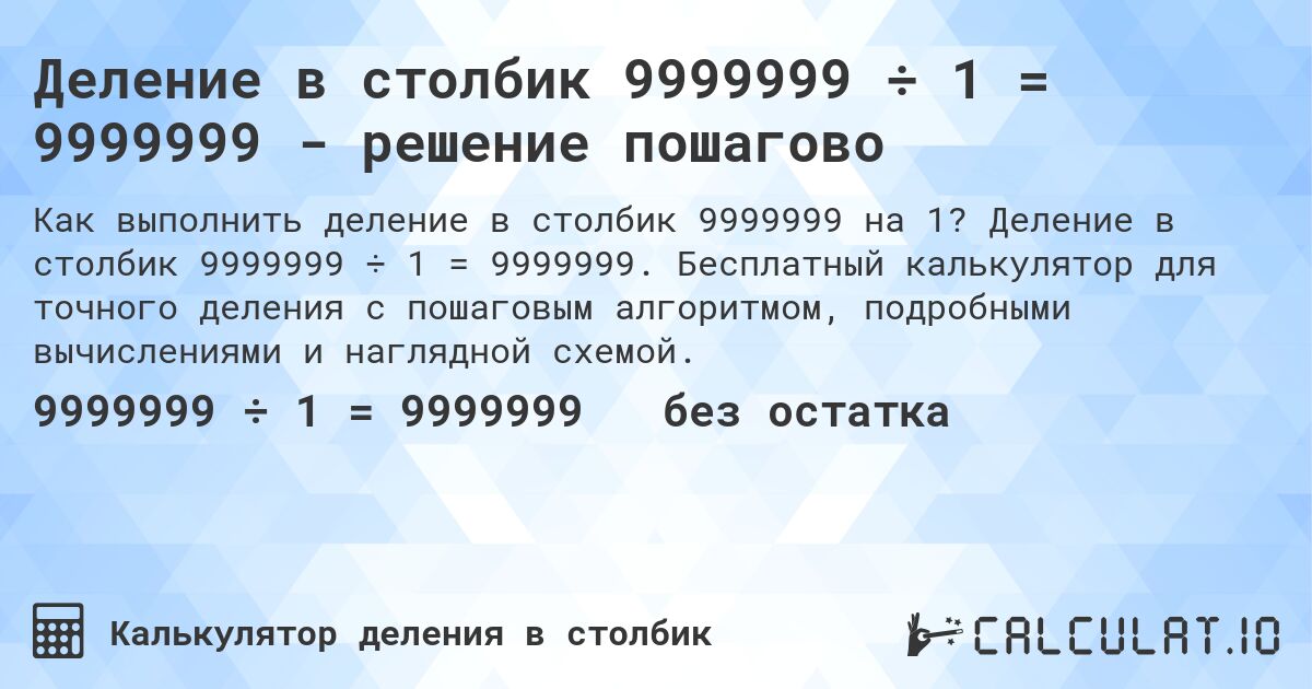 Деление в столбик 9999999 ÷ 1 = 9999999 - решение пошагово. Деление в столбик 9999999 ÷ 1 = 9999999. Бесплатный калькулятор для точного деления с пошаговым алгоритмом, подробными вычислениями и наглядной схемой.